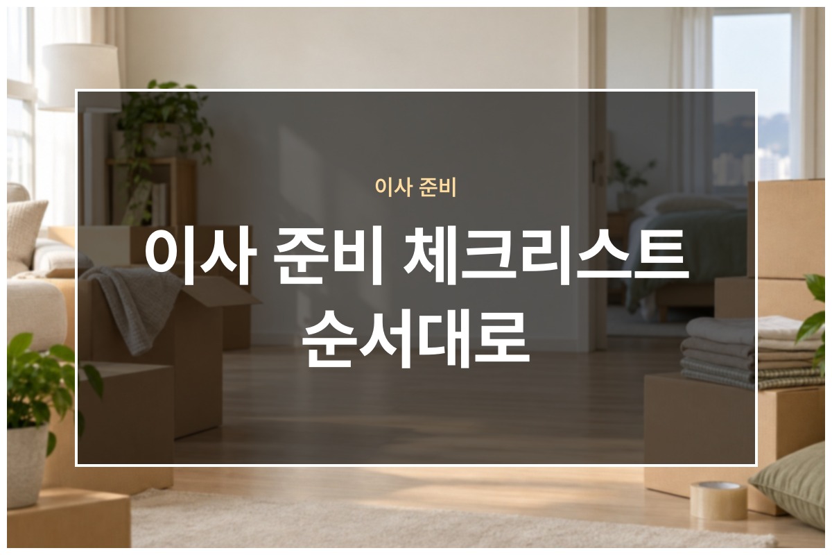 이사 준비 체크리스트 한 달 전부터 당일까지 무엇을 먼저 할지 정리